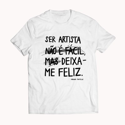 T-shirt branca com texto preto 'SER ARTISTA NÃO É FÁCIL MAS DEIXA-ME FELIZ.' e palavras riscadas parciais