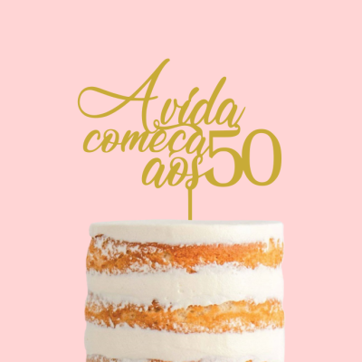 Topo de bolo dourado com a frase A vida começa aos 50 em bolo semi-naked