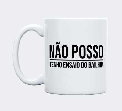 Caneca branca com texto em preto 'NÃO POSSO TENHO ENSAIO DO BAILHIM'