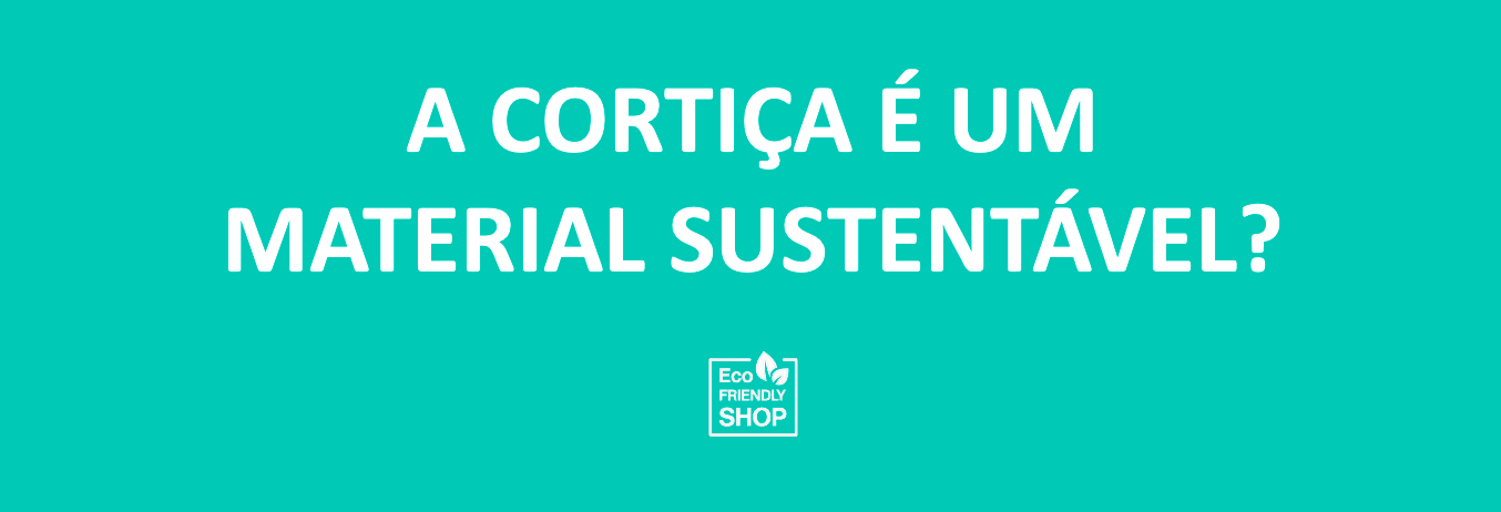 Texto branco em fundo azul turquesa: 'A CORTIÇA É UM MATERIAL SUSTENTÁVEL?' com logótipo Eco Friendly SHOP