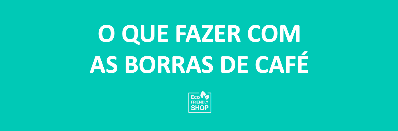 Texto branco em fundo azul esverdeado com a mensagem 'O QUE FAZER COM AS BORRAS DE CAFÉ' e logótipo EcoShop