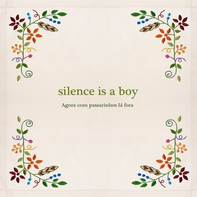 Silence is a Boy: Agora com passarinhos lá fora