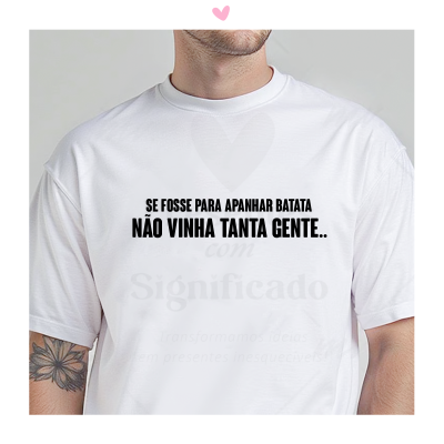 T-shirt branca com texto em preto 'SE FOSSE PARA APANHAR BATATA NÃO VINHA TANTA GENTE..'
