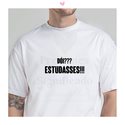 T-shirt branca com texto em preto 'DÓI??? ESTUDASSES!!!'