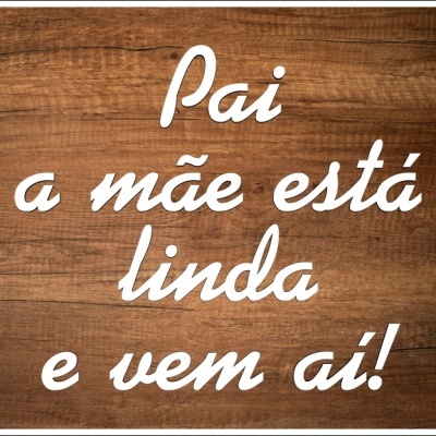 Texto branco sobre fundo de madeira dizendo 'Pai a mãe está linda e vem aí!' com selo 'modelo 07'