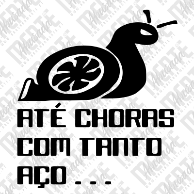 Desenho de caracol com turbo e texto ATÉ CHORAS COM TANTO AÇO...