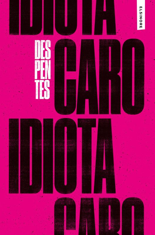 Caro Idiota Capa de livro rosa com texto preto e branco 'DESPENTES IDIOTA CARO' e 'ELSINORE'