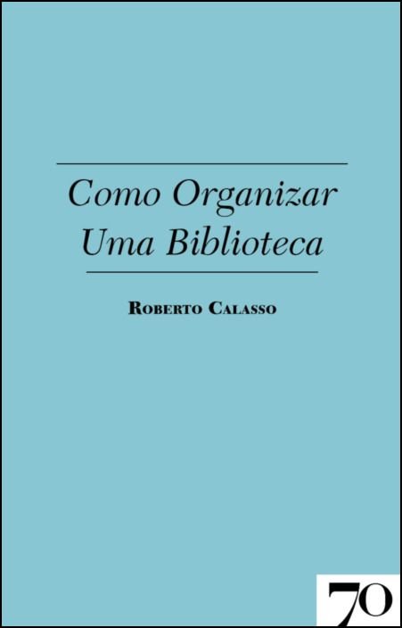 Como Organizar Uma Biblioteca Capa de livro azul claro com texto preto 'Como Organizar Uma Biblioteca' e autor Roberto Calasso
