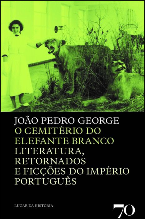 O Cemitério do Elefante Branco - Literatura, Retornados e Ficções do Império Português Capa de livro com título O Cemitério do Elefante Branco e imagem de mulher e estátuas de animais em verde