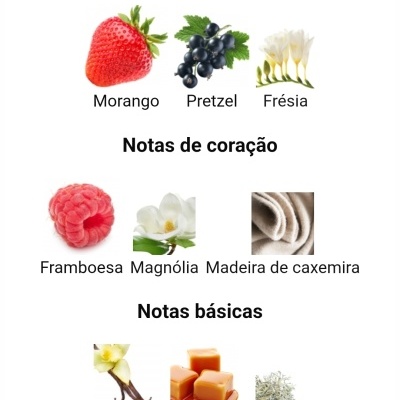 Notas olfativas com ingredientes naturais: morango, pretzel, frésia, framboesa, magnólia, caxemira, baunilha, caramelo e mousse.