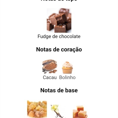Notas de topo, coração e base com fudge chocolate, cacau, bolinho, benjoim, baunilha, caramelo