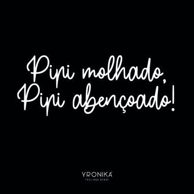 Texto branco em fundo preto: 'Pipi molhado, Pipi abençoado!' com marca YRONIKA