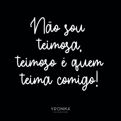 Texto branco sobre fundo preto com a frase 'Não sou teimosa, teimoso é quem teima comigo!' e logo Yronika.