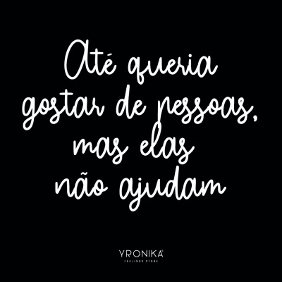Mensagem branca em fundo preto com texto 'Até queria gostar de pessoas, mas elas não ajudam' e marca YRONIKA FEELINGS STORE.