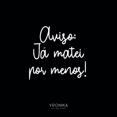 Texto branco em fundo preto dizendo 'Aviso: Já matei por menos!' e logo YRONIKA FEELINGS STORE