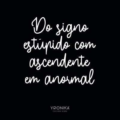 Texto 'Do signo estúpido com ascendente em anormal' em branco sobre fundo preto, com logo YPRONIKA FEELINGS STORE