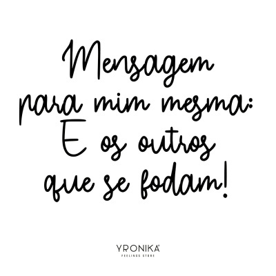 Texto negro manuscrito em fundo branco com a frase 'Mensagem para mim mesma: E os outros que se fodam!' e assinatura YRONIKA FEELING STORE