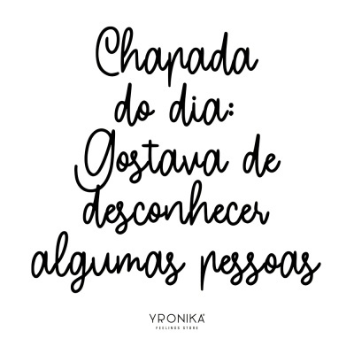 Texto manuscrito preto em fundo branco com frase 'Chapada do dia: Gostava de desconhecer algumas pessoas' e logotipo YRONIKA FEELINGS STORE