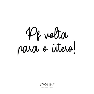Texto manuscrito preto em fundo branco com a frase 'Pf volta para o útero!' e marca YRONIKA FEELINGS STORE em baixo.