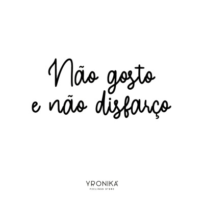 Frase em português 'Não gosto e não disfarço' em letra cursiva preta sobre fundo branco com texto 'YRONIKA FEELINGS STORE' em baixo.