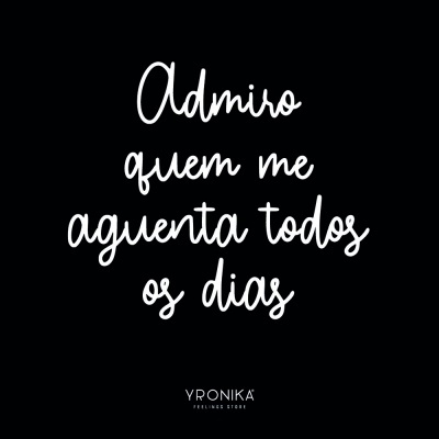 Fundo preto com texto branco manuscrito 'Admiro quem me aguenta todos os dias' e logo 'YRONIKA FEELING STORE'