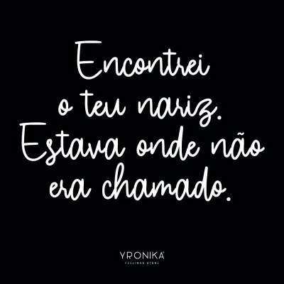 Texto branco sobre fundo preto com a frase 'Encontrei o teu nariz. Estava onde não era chamado.' e logo YRONIKA FEELINGS STORE