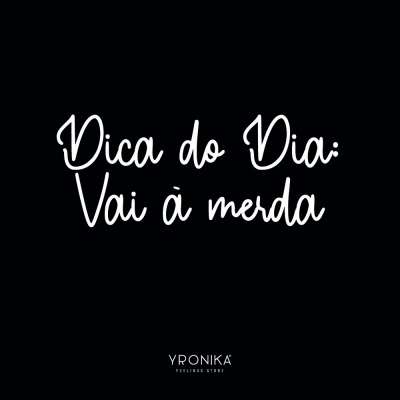 Texto branco em fundo preto com mensagem 'Dica do Dia: Vai à merda' e logo YRONIKA FEELINGS STORE