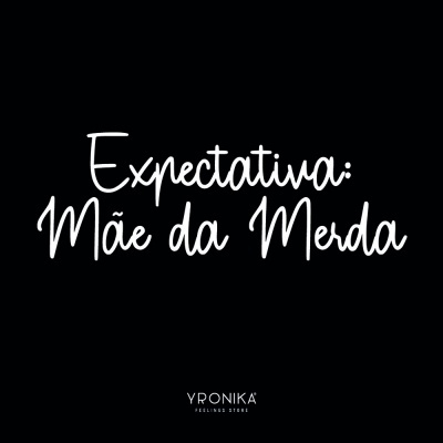 Texto branco sobre fundo preto com a frase 'Expectativa: Mãe da Merda' e logotipo YRONIKA