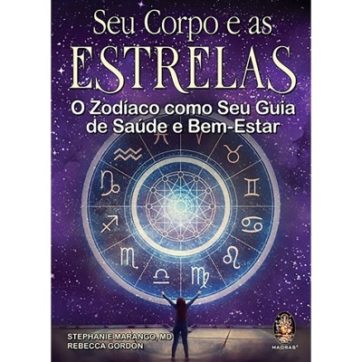 Seu Corpo e as Estrelas - O Zodíaco como seu Guia de Saúde e Bem-Estar